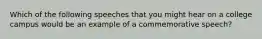 Which of the following speeches that you might hear on a college campus would be an example of a commemorative speech?