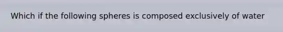 Which if the following spheres is composed exclusively of water