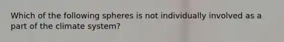 Which of the following spheres is not individually involved as a part of the climate system?
