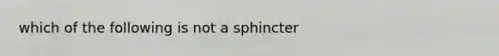 which of the following is not a sphincter