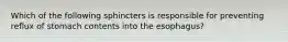 Which of the following sphincters is responsible for preventing reflux of stomach contents into the esophagus?