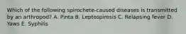 Which of the following spirochete-caused diseases is transmitted by an arthropod? A. Pinta B. Leptospirosis C. Relapsing fever D. Yaws E. Syphilis