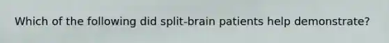 Which of the following did split-brain patients help demonstrate?