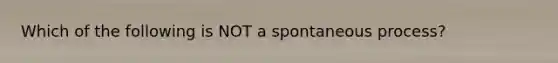 Which of the following is NOT a spontaneous process?