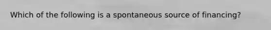 Which of the following is a spontaneous source of​ financing?