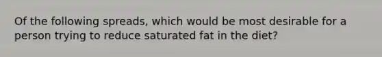 Of the following spreads, which would be most desirable for a person trying to reduce saturated fat in the diet?