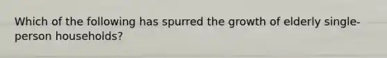 Which of the following has spurred the growth of elderly single-person households?