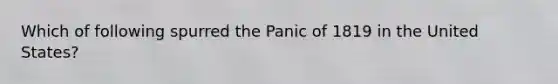 Which of following spurred the Panic of 1819 in the United States?