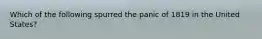 Which of the following spurred the panic of 1819 in the United States?