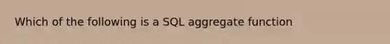 Which of the following is a SQL aggregate function