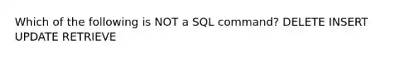 Which of the following is NOT a SQL command? DELETE INSERT UPDATE RETRIEVE