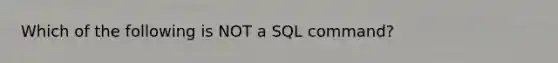 Which of the following is NOT a SQL command?