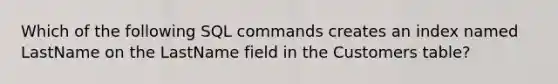 Which of the following SQL commands creates an index named LastName on the LastName field in the Customers table?