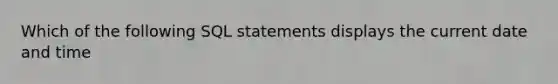 Which of the following SQL statements displays the current date and time