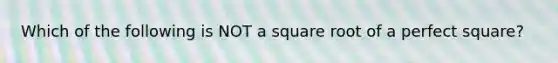 Which of the following is NOT a square root of a perfect square?