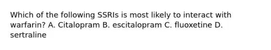 Which of the following SSRIs is most likely to interact with warfarin? A. Citalopram B. escitalopram C. fluoxetine D. sertraline