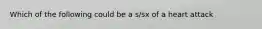 Which of the following could be a s/sx of a heart attack