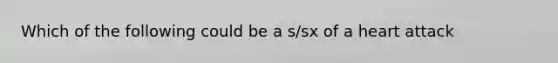 Which of the following could be a s/sx of a heart attack