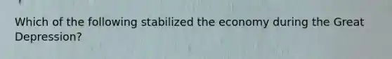 Which of the following stabilized the economy during the <a href='https://www.questionai.com/knowledge/k5xSuWRAxy-great-depression' class='anchor-knowledge'>great depression</a>?