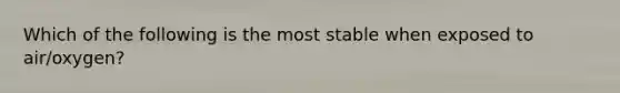 Which of the following is the most stable when exposed to air/oxygen?