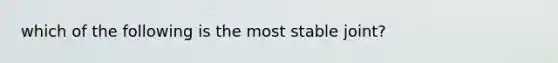which of the following is the most stable joint?