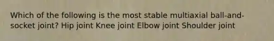 Which of the following is the most stable multiaxial ball-and-socket joint? Hip joint Knee joint Elbow joint Shoulder joint