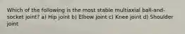 Which of the following is the most stable multiaxial ball-and-socket joint? a) Hip joint b) Elbow joint c) Knee joint d) Shoulder joint