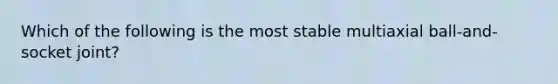 Which of the following is the most stable multiaxial ball-and-socket joint?