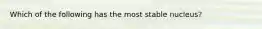 Which of the following has the most stable nucleus?