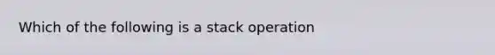 Which of the following is a stack operation