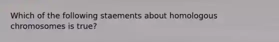 Which of the following staements about homologous chromosomes is true?