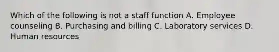 Which of the following is not a staff function A. Employee counseling B. Purchasing and billing C. Laboratory services D. Human resources