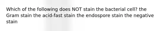 Which of the following does NOT stain the bacterial cell? the Gram stain the acid-fast stain the endospore stain the negative stain