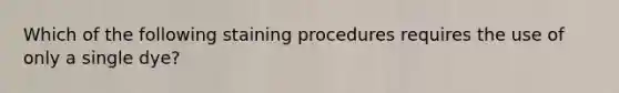 Which of the following staining procedures requires the use of only a single dye?