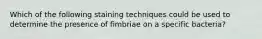 Which of the following staining techniques could be used to determine the presence of fimbriae on a specific bacteria?