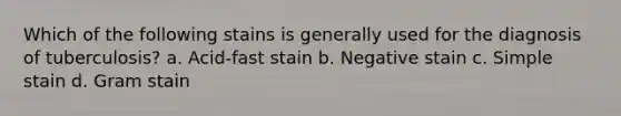 Which of the following stains is generally used for the diagnosis of tuberculosis? a. Acid-fast stain b. Negative stain c. Simple stain d. Gram stain