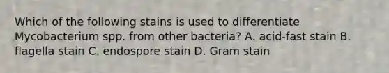 Which of the following stains is used to differentiate Mycobacterium spp. from other bacteria? A. acid-fast stain B. flagella stain C. endospore stain D. Gram stain