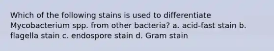 Which of the following stains is used to differentiate Mycobacterium spp. from other bacteria? a. acid-fast stain b. flagella stain c. endospore stain d. Gram stain