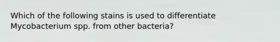 Which of the following stains is used to differentiate Mycobacterium spp. from other bacteria?