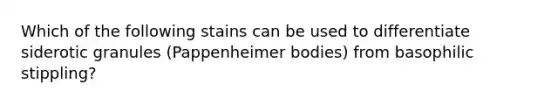 Which of the following stains can be used to differentiate siderotic granules (Pappenheimer bodies) from basophilic stippling?