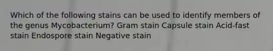 Which of the following stains can be used to identify members of the genus Mycobacterium? Gram stain Capsule stain Acid-fast stain Endospore stain Negative stain