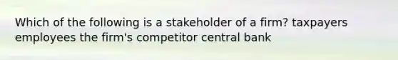 Which of the following is a stakeholder of a firm? taxpayers employees the firm's competitor central bank