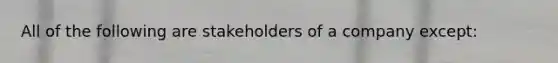 All of the following are stakeholders of a company except: