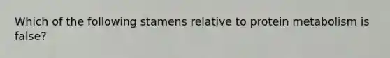 Which of the following stamens relative to protein metabolism is false?