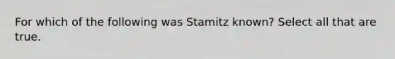 For which of the following was Stamitz known? Select all that are true.