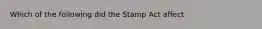 Which of the following did the Stamp Act affect