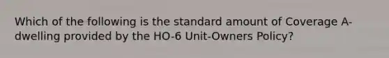 Which of the following is the standard amount of Coverage A-dwelling provided by the HO-6 Unit-Owners Policy?