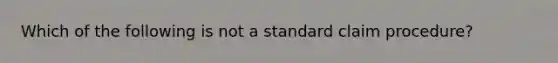 Which of the following is not a standard claim procedure?