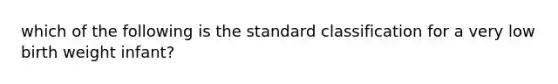 which of the following is the standard classification for a very low birth weight infant?