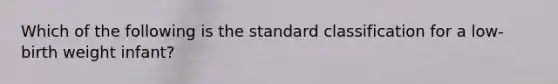 Which of the following is the standard classification for a low-birth weight infant?